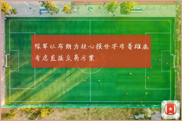 绿军以布朗为核心报价字母哥雄鹿考虑直接交易方案